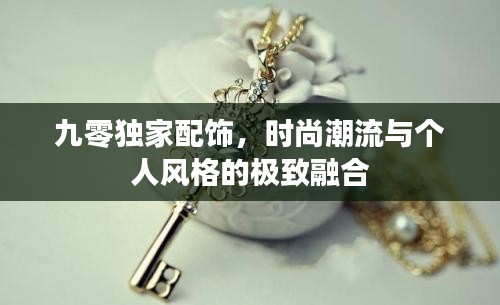 九零独家配饰,时尚潮流与个人风格的极致融合