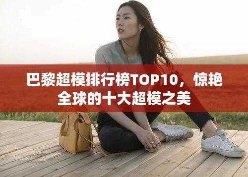 巴黎超模排行榜TOP10,惊艳全球的十大超模之美