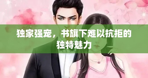 独家强宠,书旗下难以抗拒的独特魅力